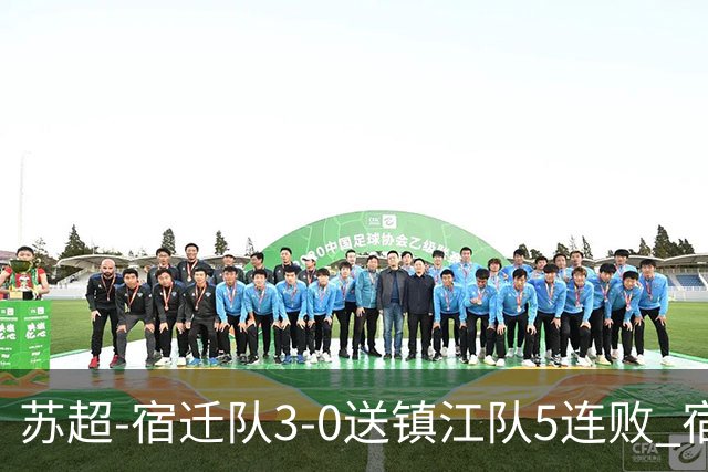 苏超-宿迁队3-0送镇江队5连败 宿迁三人破门镇江队后防两度送礼